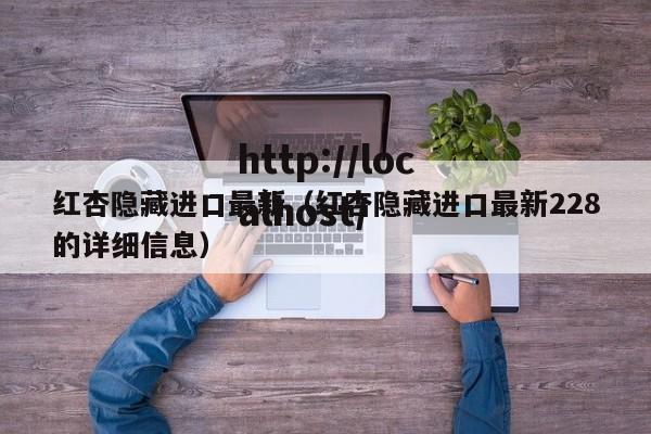 红杏隐藏进口最新（红杏隐藏进口最新228的详细信息）