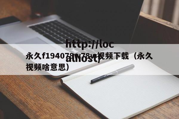 永久f194078w78w视频下载（永久视频啥意思）